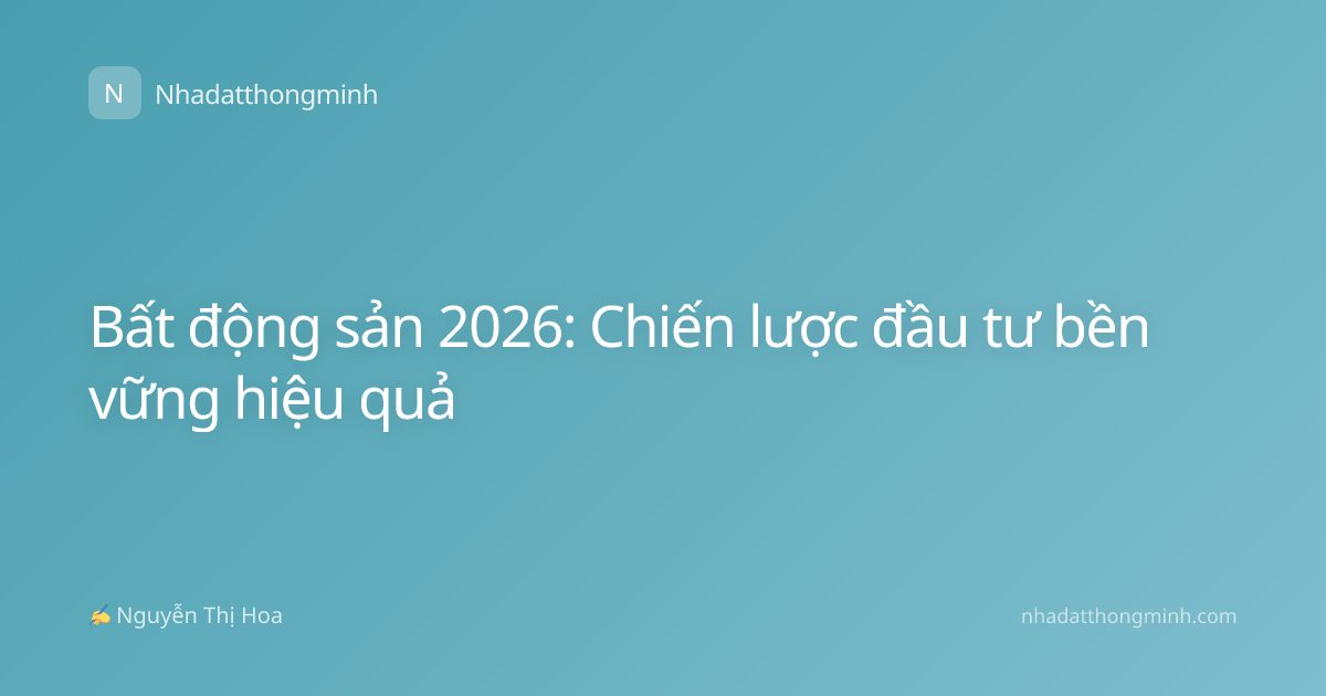 Bất động sản 2026: Chiến lược đầu tư bền vững hiệu quả