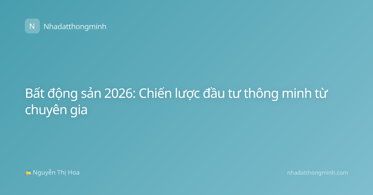 Bất động sản 2026: Chiến lược đầu tư thông minh từ chuyên gia