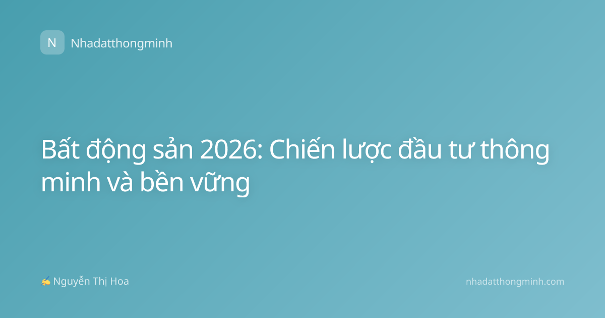 Bất động sản 2026: Chiến lược đầu tư thông minh và bền vững
