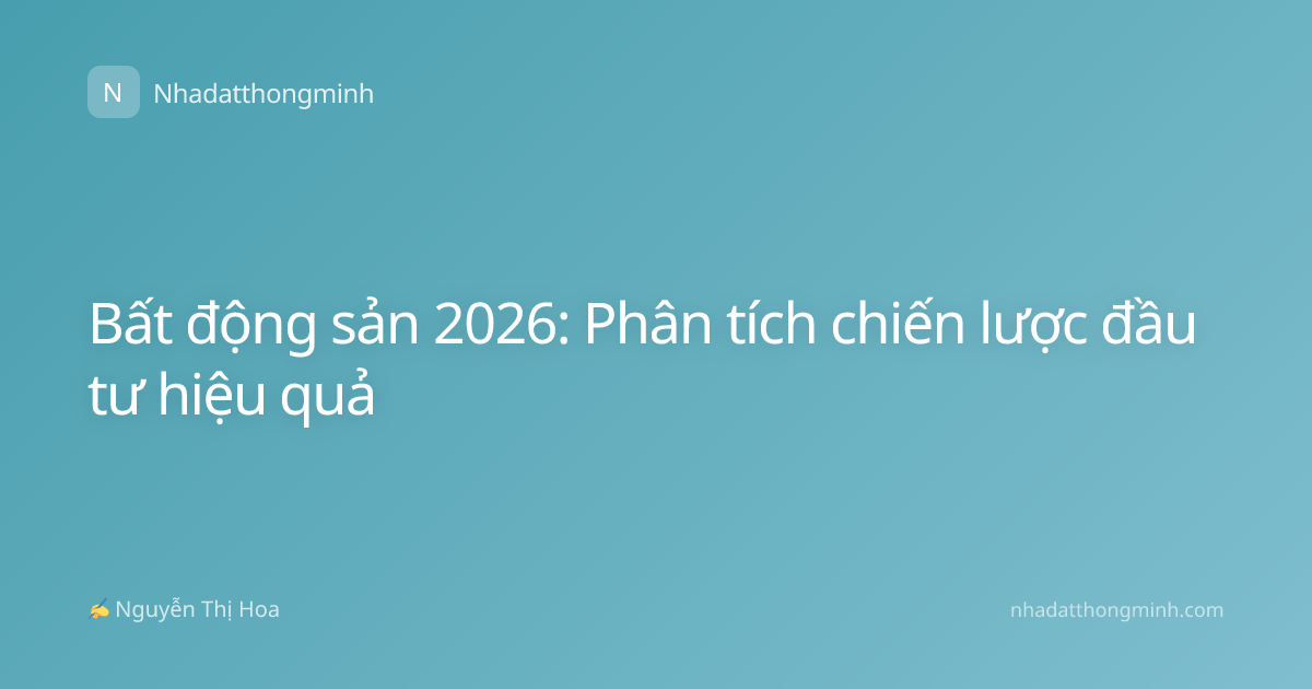 Bất động sản 2026: Phân tích chiến lược đầu tư hiệu quả