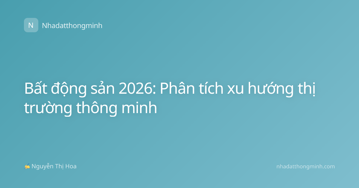 Bất động sản 2026: Phân tích xu hướng thị trường thông minh