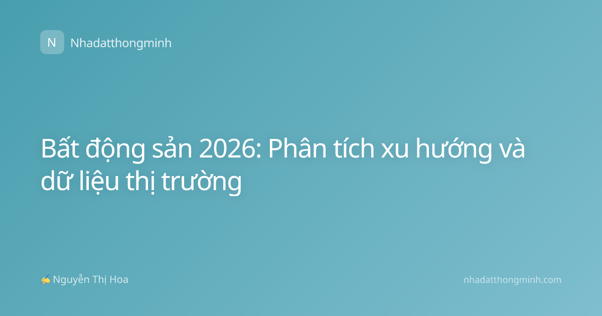 Bất động sản 2026: Phân tích xu hướng và dữ liệu thị trường