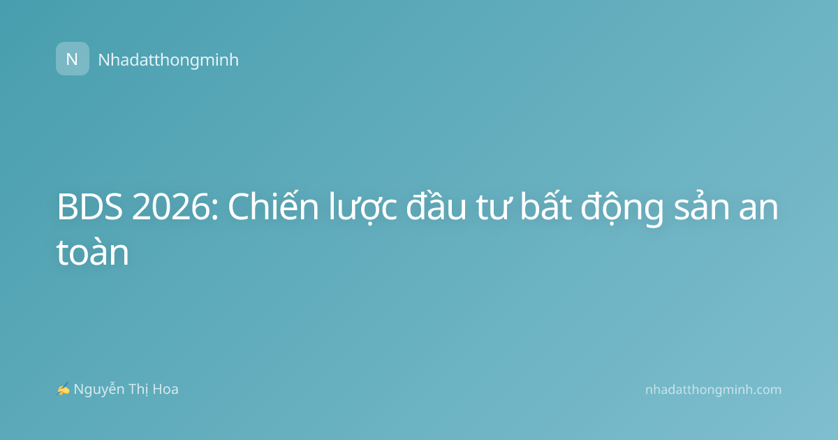 BDS 2026: Chiến lược đầu tư bất động sản an toàn