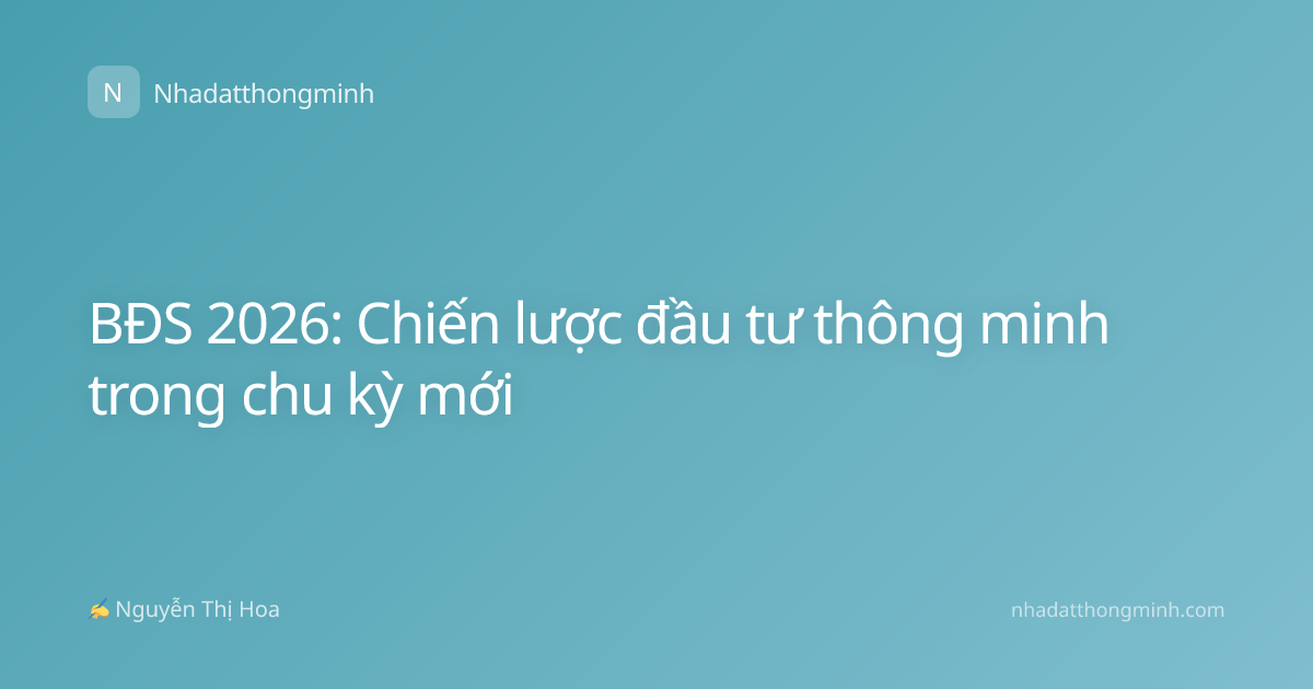 BĐS 2026: Chiến lược đầu tư thông minh trong chu kỳ mới