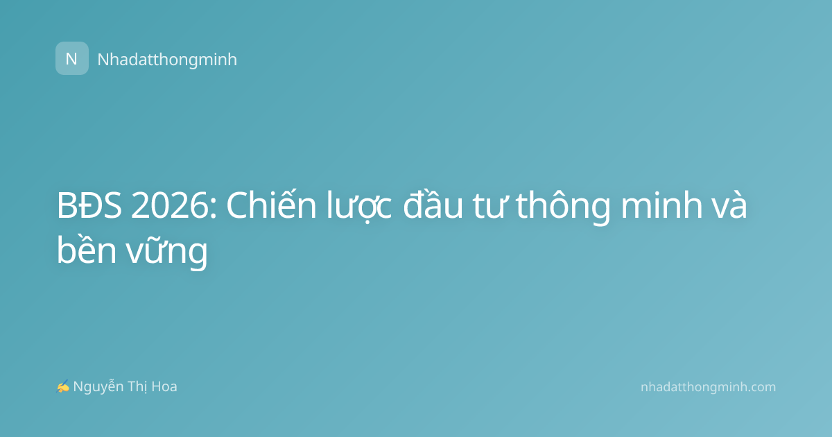 BĐS 2026: Chiến lược đầu tư thông minh và bền vững