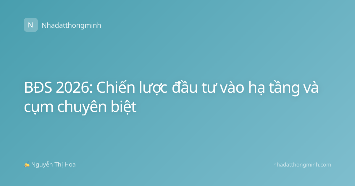 BĐS 2026: Chiến lược đầu tư vào hạ tầng và cụm chuyên biệt