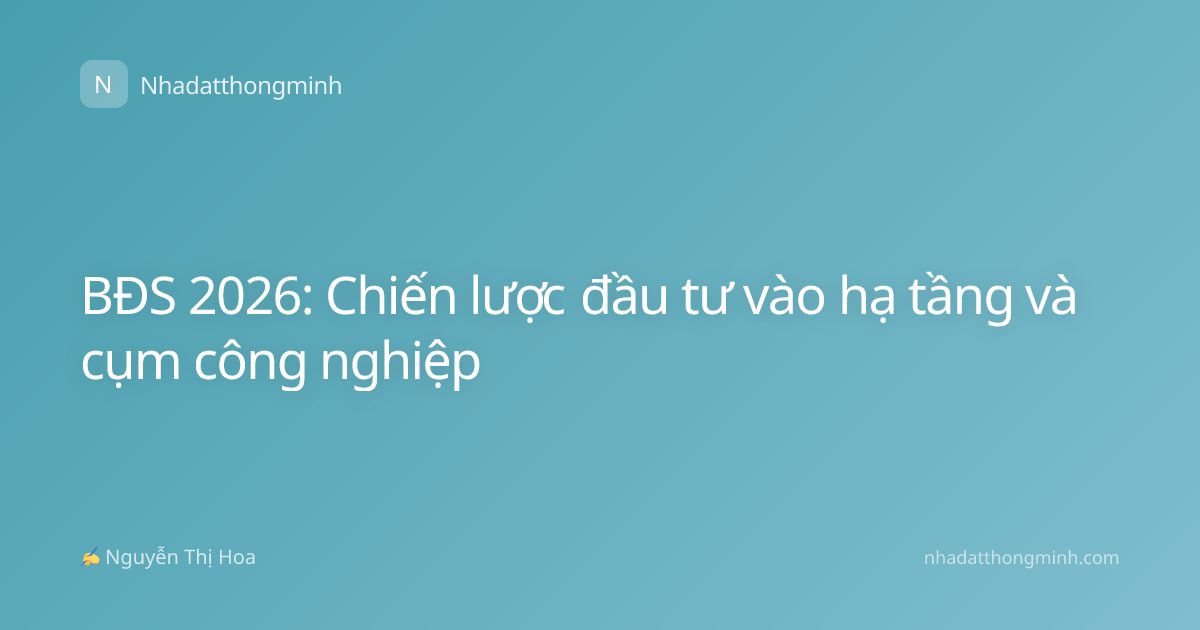 BĐS 2026: Chiến lược đầu tư vào hạ tầng và cụm công nghiệp