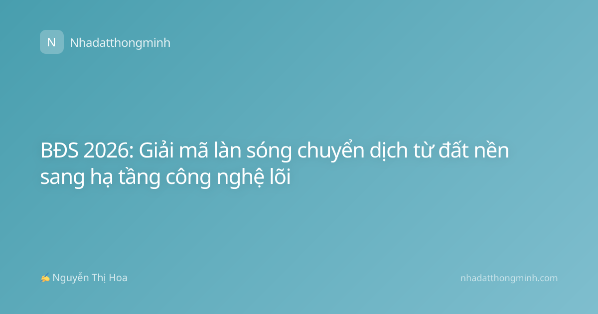 BĐS 2026: Giải mã làn sóng chuyển dịch từ đất nền sang hạ tầng công nghệ lõi