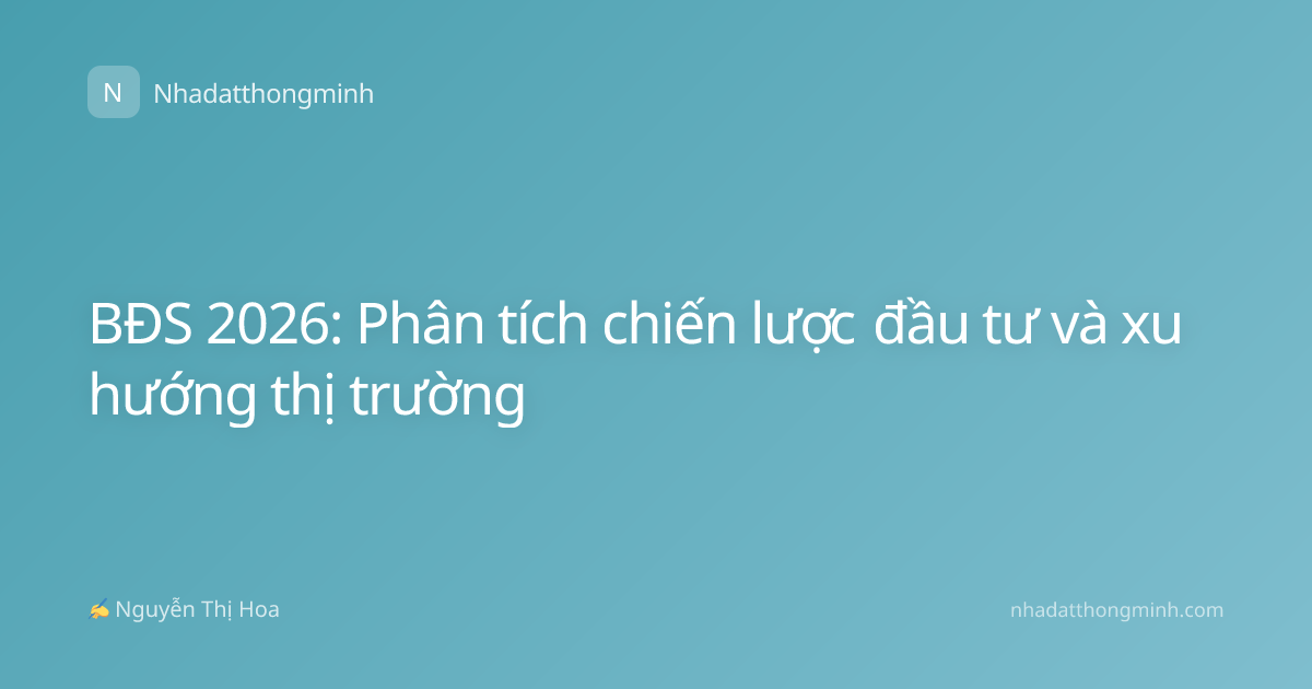 BĐS 2026: Phân tích chiến lược đầu tư và xu hướng thị trường