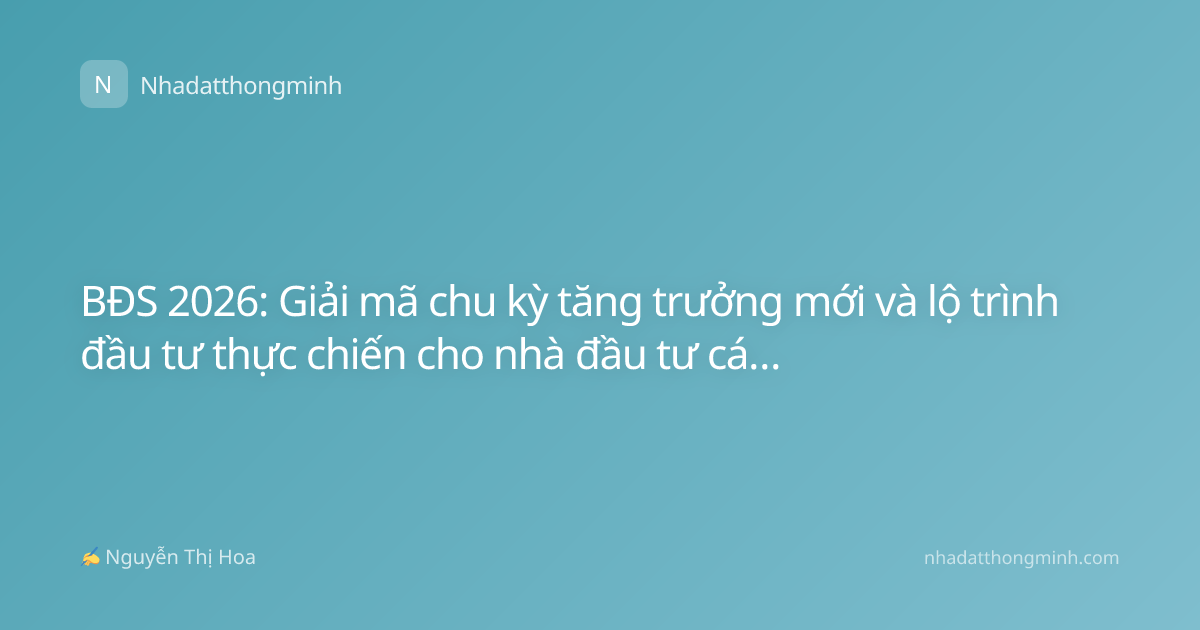 BĐS 2026: Giải mã chu kỳ tăng trưởng mới và lộ trình đầu tư thực chiến cho nhà đầu tư cá nhân