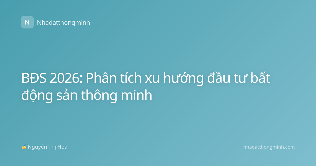 BĐS 2026: Phân tích xu hướng đầu tư bất động sản thông minh
