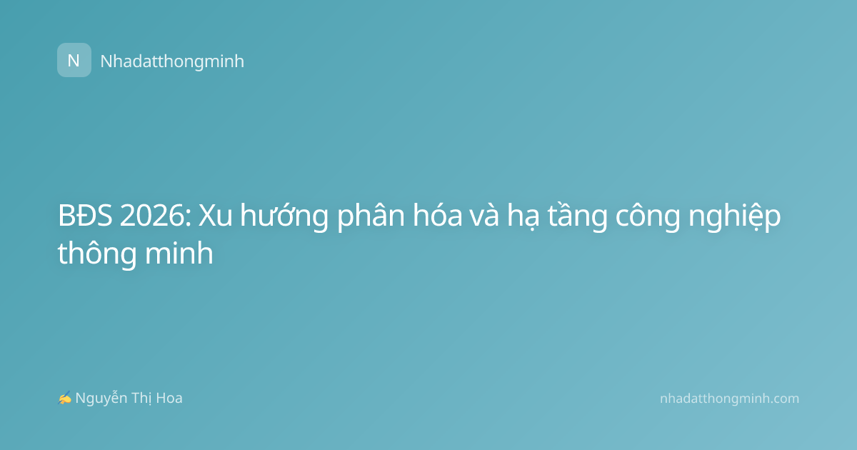 BĐS 2026: Xu hướng phân hóa và hạ tầng công nghiệp thông minh