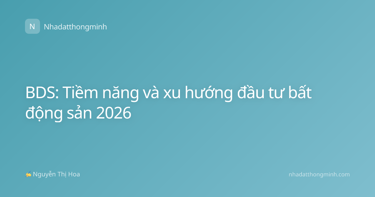 BDS: Tiềm năng và xu hướng đầu tư bất động sản 2026