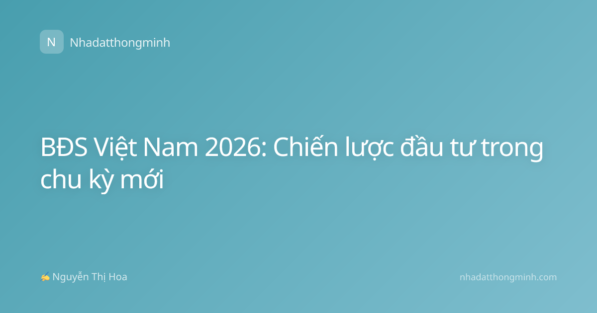 BĐS Việt Nam 2026: Chiến lược đầu tư trong chu kỳ mới