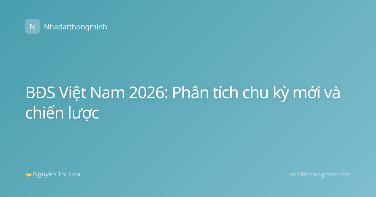 BĐS Việt Nam 2026: Phân tích chu kỳ mới và chiến lược
