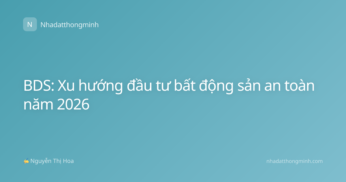 BDS: Xu hướng đầu tư bất động sản an toàn năm 2026