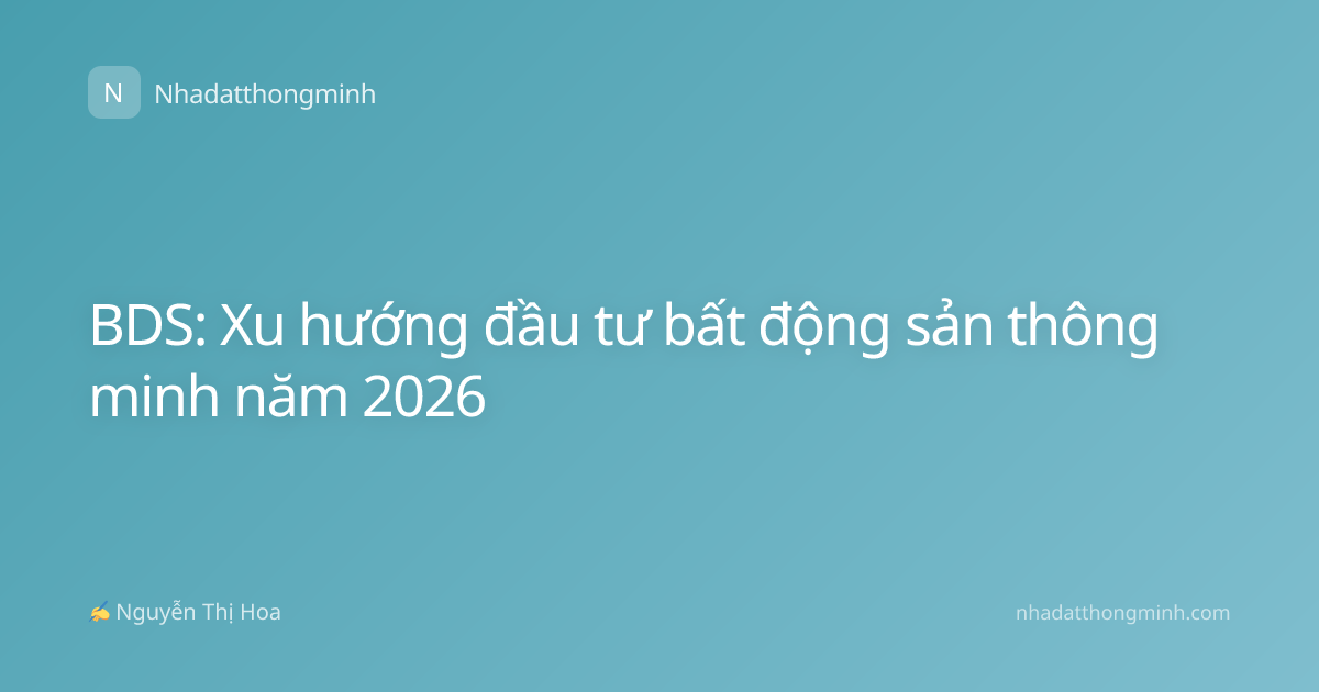 BDS: Xu hướng đầu tư bất động sản thông minh năm 2026